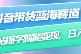 抖音无需真人出镜字帖带货玩法 附全套操作变现教程