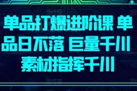巨量千川单品打爆进阶教程 素材导向千川投放全流程实操课