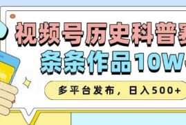 2025视频号历史科普赛道玩法 AI生成内容多平台变现教程