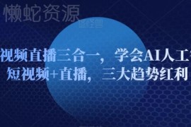 AI+短视频+直播三合一课程 从入门到变现掌握三大趋势红利