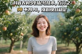 抖音农村女性人设账号起号实用技术 低AI判罚率涨粉快且稳定