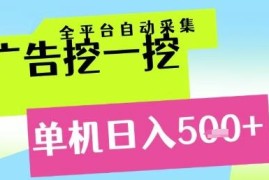 广告挖一挖全自动采集项目解析 零成本小白可轻松矩阵盈利