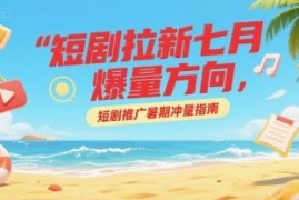 7月短剧拉新核心爆量方向 暑期短剧推广冲量实操指南