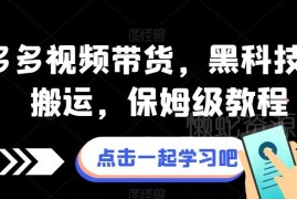 拼多多视频带货保姆级教程 含黑科技搬运及全链路实操方法