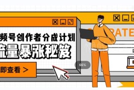 视频号高收益涨粉实用技巧 创作者分成计划实操玩法解析