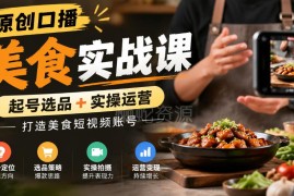 原创口播美食实战课 从起号选品到运营打造高变现美食短视频账号