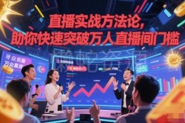 直播实战全链路方法论课程 手把手教你突破万人直播间门槛