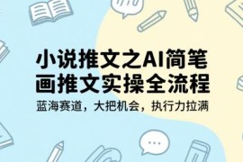 AI简笔画小说推文实操全流程 蓝海赛道入门玩法详解