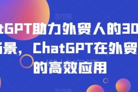 ChatGPT在外贸领域的30个实用场景 助力从业者提升工作效率