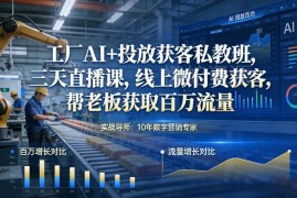 工厂AI+投放获客私教班 三天学会微付费获客拿百万流量