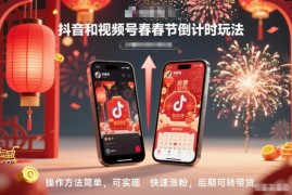 抖音及视频号春节倒计时玩法教程 操作简单可涨粉后续可转带货