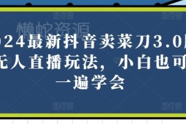 2024最新抖音菜刀3.0无人直播玩法 零基础新手可快速上手