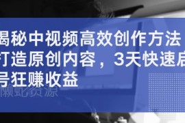 2024中视频高效原创创作方法 多平台适配3天启号获收益指南