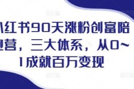 小红书90天涨粉创富陪跑营 三大体系从0到1打造高变现账号