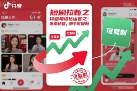 抖音短剧拉新精细化运营攻略 新手可复制的爆单实操方法