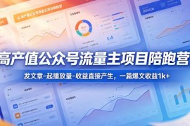 公众号流量主高产值项目陪跑营 发文章赚收益实操全攻略