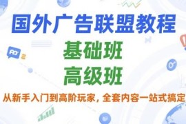 国外广告联盟从入门到高阶教程 基础班+高级班全套学习资源