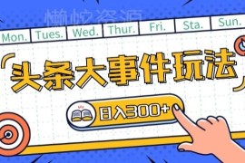 今日头条最新大事件玩法攻略 可矩阵操作单号单日获稳定收益