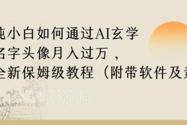 纯小白运营AI玄学名字头像项目 保姆级赚钱实操全教程