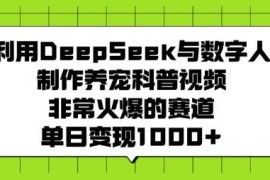 借助DeepSeek与数字人制作养宠科普视频 爆火赛道实操变现教程