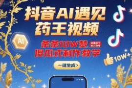 抖音AI药王祈福短视频制作教程 零基础快速起号涨粉方法