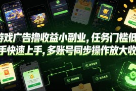 游戏广告撸收益轻副业指南 新手易上手可多账号操作放大收益