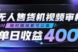 无人售货机视频审核副业详解 低门槛易上手单日收益可达400+