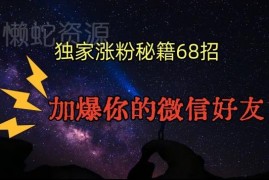 68个实用引流涨粉技巧汇总 多平台操作轻松获取微信精准好友