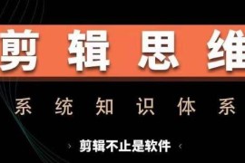 剪辑思维系统课：从软件操作到实战进阶全流程技能提升教程