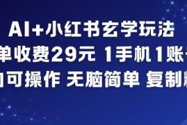 AI+小红书玄学变现玩法 零基础小白单手机单账号即可操作