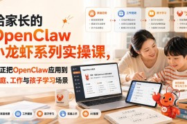 OpenClaw小龙虾实操课 零基础家长打造家庭工作学习AI助手
