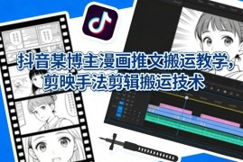抖音博主漫画推文搬运教学 剪映剪辑去水印实操全教程