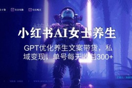 小红书AI生成女士养生文案带货 私域变现单号日入300+玩法解析