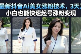 7月最新抖音AI美女号涨粉玩法 小白可快速起号实现变现
