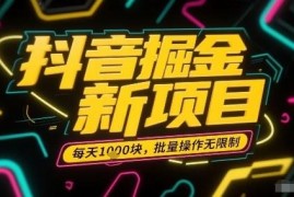 抖音掘金全新项目操作简单 可批量运营新手易上手收益稳定