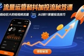 短视频流量运营与抖加投流实用课程 帮你解决涨粉难流量低问题