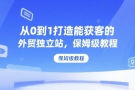 从0到1搭建可获客外贸独立站 保姆级全流程实操教程