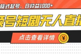 视频号短剧无人直播螺旋起号玩法 单号日收益超千实操详解