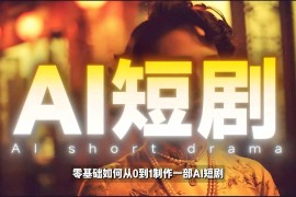 2026年零基础AI短剧制作教程 全流程打造高完播真人感爆款短剧