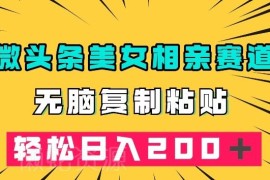 微头条冷门美女相亲赛道实操 零基础复制粘贴可实现日入200+