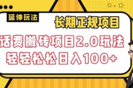 话费搬砖2.0长期项目玩法拆解 低门槛操作轻松日入100+教程