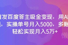 百度答主AI答题变现实操攻略 单号月入5千多号可月入5万
