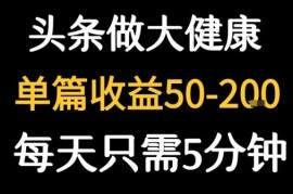 今日头条大健康图文创作指南 每天5分钟单篇收益可达50-200元