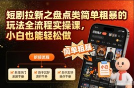 短剧拉新盘点类玩法全流程实操教程 零基础小白可快速上手