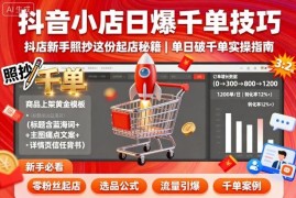 抖音小店新手起店实操教程 随心推千川投流日爆千单技巧