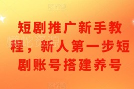 短剧推广新手入门教程 0基础账号搭建与养号实操指南