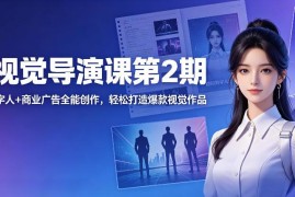 AI视觉导演课第2期 漫剧数字人商业广告全能创作系统教学