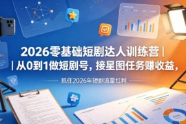2026零基础短剧运营教学 从0起号到星图接单变现全流程