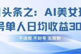 今日头条AI美女账号合规玩法 单人单号日均收益实操教程