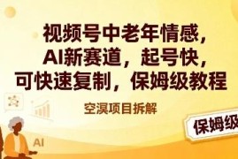 视频号中老年情感AI新赛道起号教程 低门槛可复制保姆级攻略